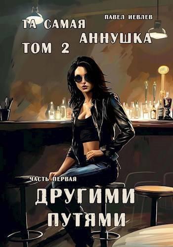 Книга "Та самая Аннушка", 2 том, часть 1: "Другими путями"