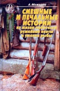 Книга Смешные и печальные истории из жизни любителей ружейной охоты и ужения рыбы