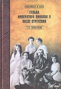 Книга Судьба императора Николая II после отречения. Историко-критические очерки