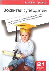 Книга Воспитай супердетей. Как вырастить счастливых, здоровых, уверенных детей и обеспечить им преимущество в жизни