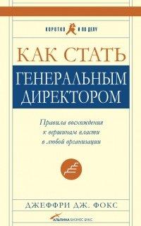 Книга Как стать генеральным директором. Правила восхождения к вершинам власти в любой организации