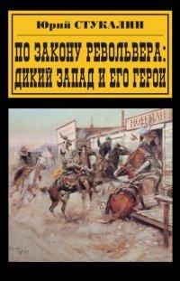 Книга По закону револьвера. Дикий Запад и его герои