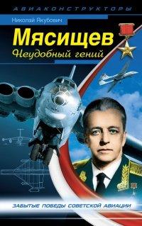 Книга Мясищев. Неудобный гений. Забытые победы советской авиации
