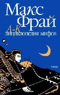 Книга Энциклопедия мифов. Подлинная история Макса Фрая, автора и персонажа. Том 1. А-К
