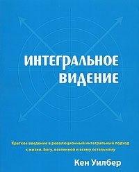 Книга Интегральное видение. Краткое введение в революционный интегральный подход к жизни, Богу, вселенной и всему остальному
