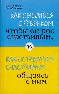 Книга Как общаться с ребенком, чтобы он рос счастливым, и как оставаться счастливым, общаясь с ним
