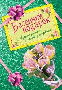 Книга Весенний подарок. Лучшие романы о любви для девочек