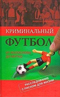 Книга Криминальный футбол. От Колоскова до Мутко. Расследование с риском для жизни