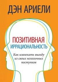 Книга Позитивная иррациональность. Как извлекать выгоду из своих нелогичных поступков