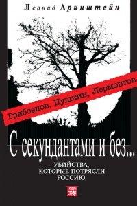Книга С секундантами и без… Убийства, которые потрясли Россию. Грибоедов, Пушкин, Лермонтов