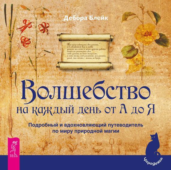 Книга Волшебство на каждый день от А до Я. Подробный и вдохновляющий путеводитель по миру природной магии 