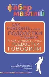 Книга Как говорить, чтобы подростки слушали, и как слушать, чтобы подростки говорили