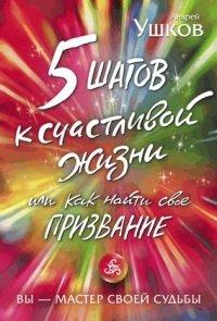 Книга 5 шагов к счастливой жизни, или Как найти свое призвание