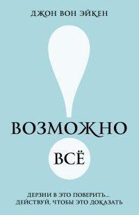 Книга Возможно всё! Дерзни в это поверить… Действуй, чтобы это доказать!