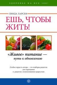 Книга Ешь, чтобы жить! "Живое " питание - путь к обновлению