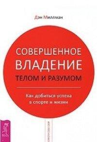 Книга Совершенное владение телом и разумом. Как добиться успеха в спорте и жизни