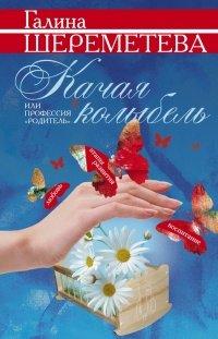 Книга Качая колыбель, или Профессия "родитель". Любовь, воспитание, этапы развития