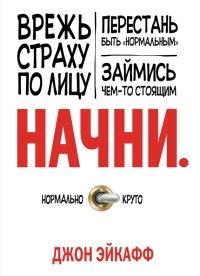 Книга Начни. Врежь страху по лицу, перестань быть "нормальным" и займись чем-то стоящим