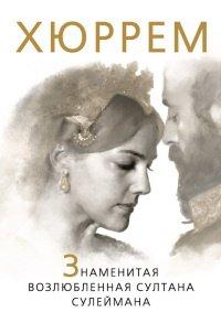 Книга Хюррем. Знаменитая возлюбленная султана Сулеймана