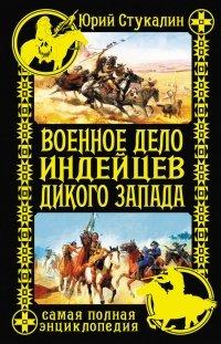 Книга Военное дело индейцев Дикого Запада. Самая полная энциклопедия