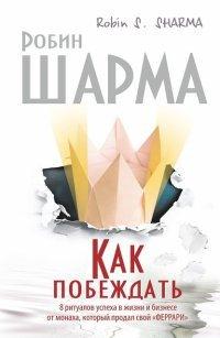 Книга Как побеждать. 8 ритуалов успеха в жизни и бизнесе от монаха, который продал свой "феррари"