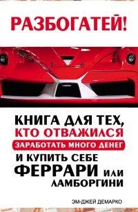 Книга Разбогатей! Книга для тех, кто отважился заработать много денег и купить себе Феррари или Ламборгини