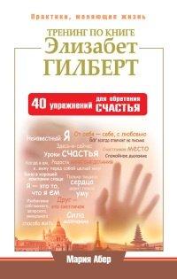 Книга Тренинг по книге Элизабет Гилберт. 40 упражнений для обретения счастья