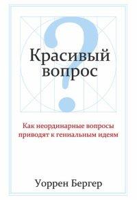 Книга Красивый вопрос. Как неординарные вопросы приводят к гениальным идеям