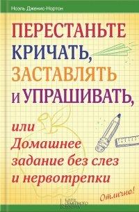 Книга Перестаньте кричать, заставлять и упрашивать, или Домашнее задание без слез и нервотрепки