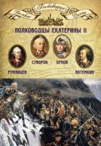 Книга Полководцы Екатерины II. Румянцев Петр Александрович, Суворов Александр Васильевич, граф Орлов Алексей Григорьевич, Потемкин Григорий Александрович