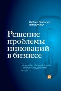 Книга Решение проблемы инноваций в бизнесе. Как создать растущий бизнес и успешно поддерживать его рост