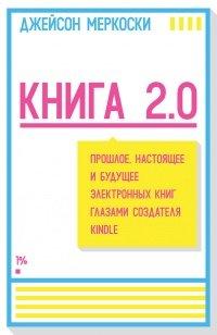 Книга Книга 2.0. Прошлое, настоящее и будущее электронных книг глазами создателя Kindle