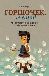 Книга Горшочек, не вари! Как обуздать бесконечный поток писем и задач