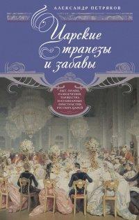 Книга Царские трапезы и забавы. Быт, нравы, развлечения, торжества и кулинарные пристрастия русских царей