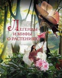 Книга Легенды и мифы о растениях. Легенды Древнего Востока, языческие мифы, античные предания, библейские истории