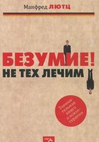 Книга Безумие! Не тех лечим. Занимательная книга о психотерапии
