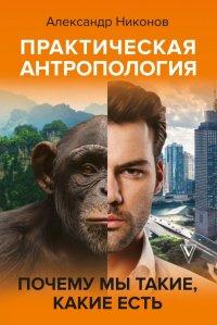 Книга Практическая антропология. Почему мы такие, какие есть