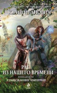 Книга Раб из нашего времени. Книга 10. Становление Империи