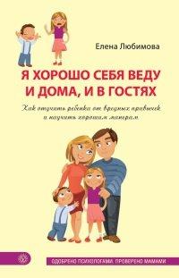 Книга Я хорошо себя веду и дома, и в гостях. Как отучить ребенка от вредных привычек и научить хорошим манерам