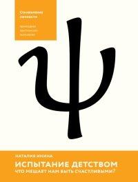 Книга Испытание детством. Что мешает нам быть счастливыми?