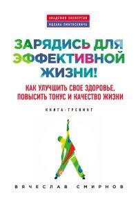 Книга Зарядись для эффективной жизни! Как улучшить свое здоровье, повысить тонус и качество жизни