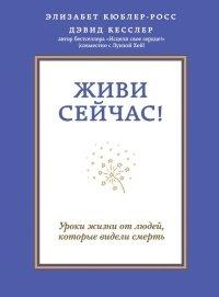 Книга Живи сейчас! Уроки жизни от людей, которые видели смерть