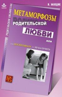 Книга Метаморфозы родительской любви, или Как воспитывать, но не калечить