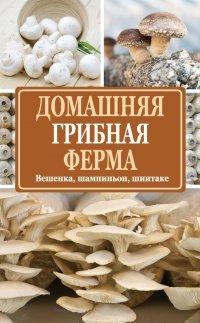 Книга Домашняя грибная ферма. Вешенка. Шампиньон. Шиитаке