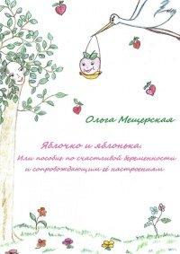 Книга Яблочко и яблонька. Или пособие по счастливой беременности и сопровождающим ее настроениям
