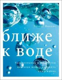 Книга Ближе к воде. Удивительные факты о том, как вода может изменить вашу жизнь