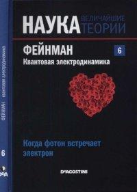 Книга Наука. Величайшие теории. Выпуск 6. Когда фотон встречает электрон. Фейнман. Квантовая электродинамика