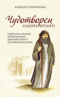 Книга Чудотворец наших времен. Святитель Иоанн, архиепископ Шанхайский и Сан-Францисский