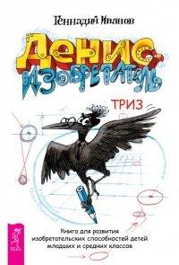 Книга Денис-изобретатель. Книга для развития изобретательских способностей детей младших и средних классов