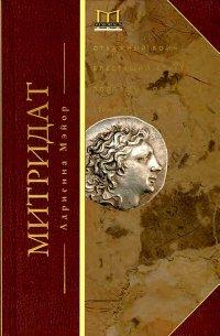 Книга Митридат. Отважный воин, блестящий стратег, зловещий отравитель. 120–63 гг. до н. э.